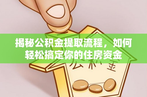 合江揭秘公积金提取流程，如何轻松搞定你的住房资金