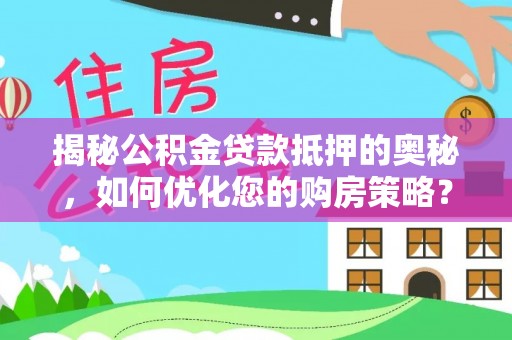 合江揭秘公积金贷款抵押的奥秘，如何优化您的购房策略？