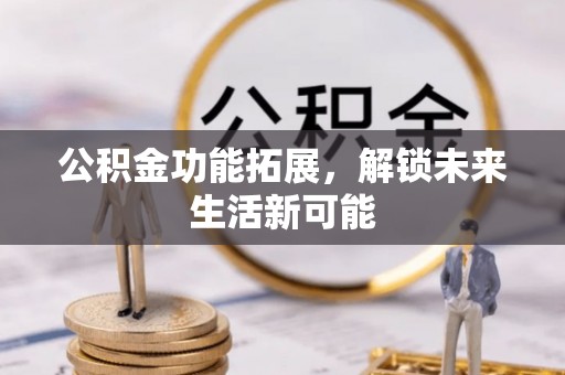 合江公积金功能拓展，解锁未来生活新可能