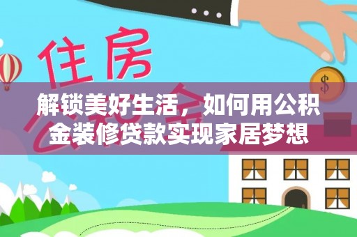 合江解锁美好生活，如何用公积金装修贷款实现家居梦想