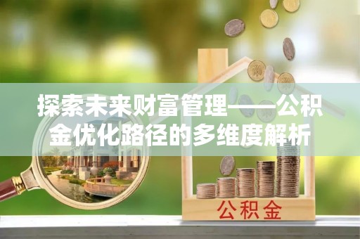 合江探索未来财富管理——公积金优化路径的多维度解析