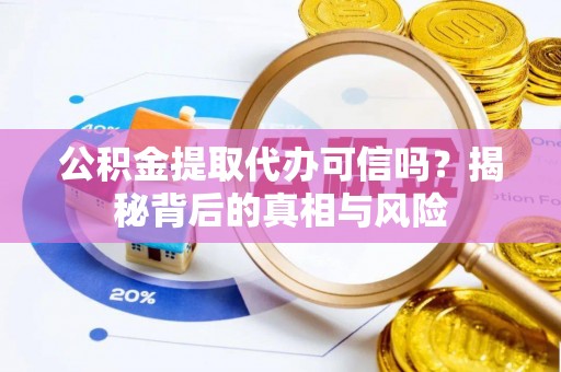 合江公积金提取代办可信吗？揭秘背后的真相与风险