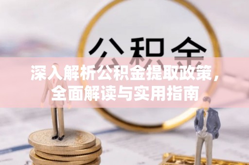 合江深入解析公积金提取政策，全面解读与实用指南
