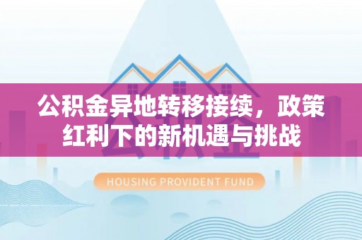 合江公积金异地转移接续，政策红利下的新机遇与挑战