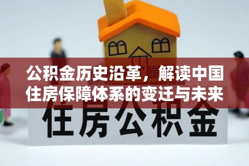合江公积金历史沿革，解读中国住房保障体系的变迁与未来