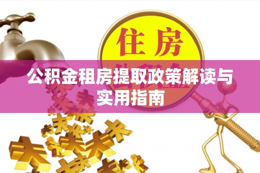 合江公积金租房提取政策解读与实用指南