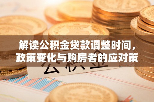 合江解读公积金贷款调整时间，政策变化与购房者的应对策略