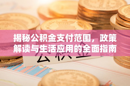 合江揭秘公积金支付范围，政策解读与生活应用的全面指南