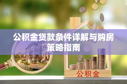 合江公积金贷款条件详解与购房策略指南