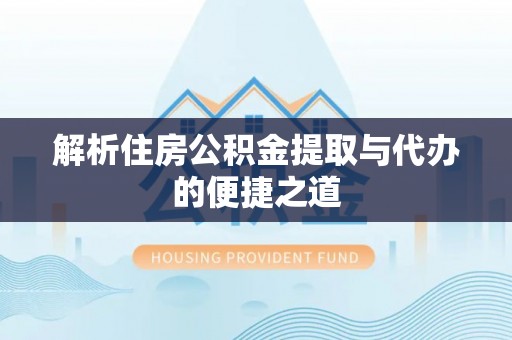 合江解析住房公积金提取与代办的便捷之道