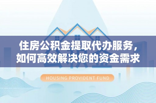 合江住房公积金提取代办服务，如何高效解决您的资金需求