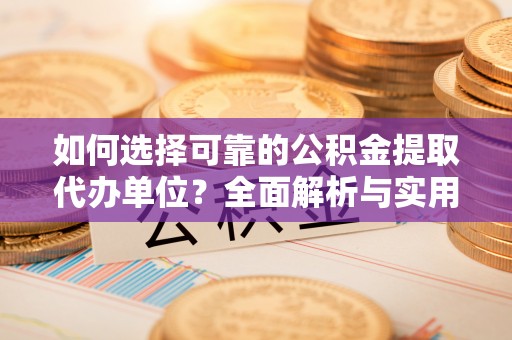 合江如何选择可靠的公积金提取代办单位？全面解析与实用建议