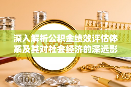 合江深入解析公积金绩效评估体系及其对社会经济的深远影响
