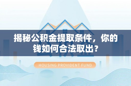 合江揭秘公积金提取条件，你的钱如何合法取出？