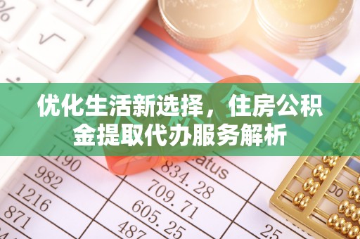 合江优化生活新选择，住房公积金提取代办服务解析