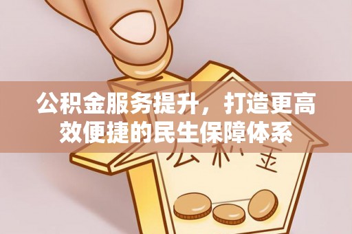 合江公积金服务提升，打造更高效便捷的民生保障体系