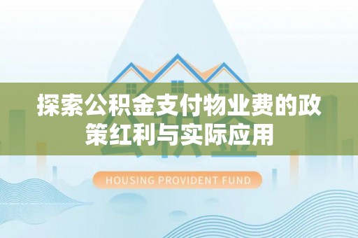 合江探索公积金支付物业费的政策红利与实际应用