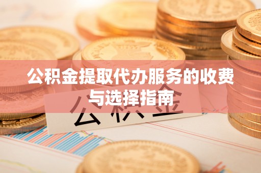 合江公积金提取代办服务的收费与选择指南