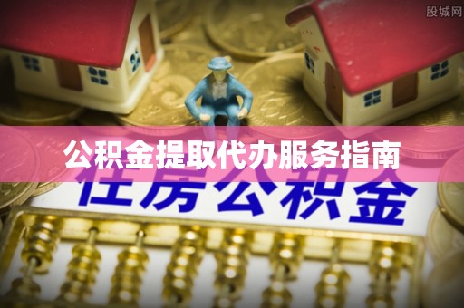 合江公积金提取代办服务指南