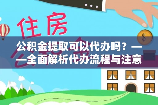 合江公积金提取可以代办吗？——全面解析代办流程与注意事项